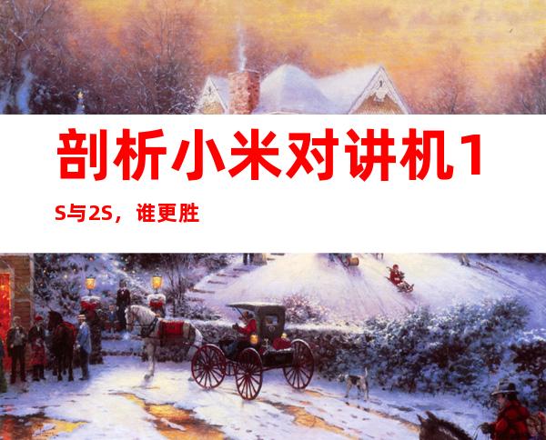 剖析小米对讲机1S与2S,谁更胜一筹?